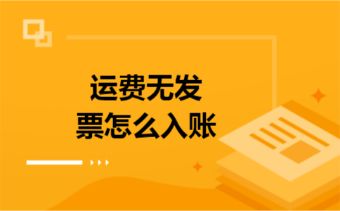 运费无发票怎么入账 运费无发票怎么入账