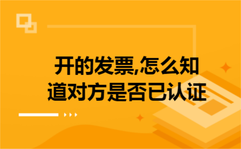 开的发票,怎么知道对方是否已认证