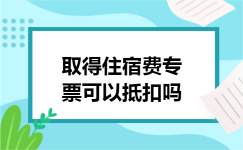 取得住宿费专票可以抵扣吗