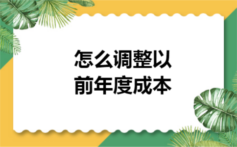 怎么调整以前年度成本 怎么调整以前年度成本