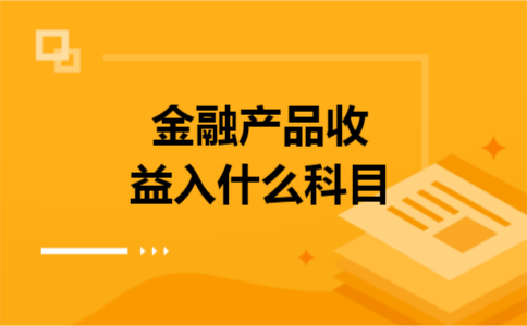 金融产品收益入什么科目 金融产品收益入什么科目