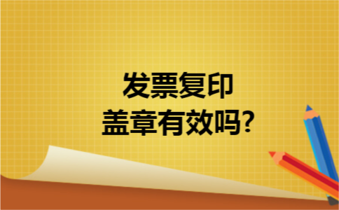 发票复印盖章有效吗? 发票复印盖章有效吗?