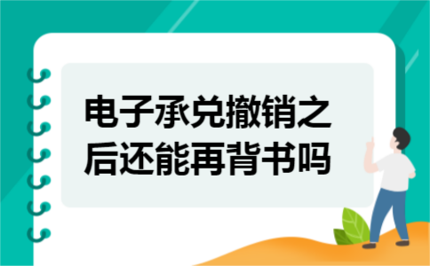 电子承兑撤销之后还能再背书吗