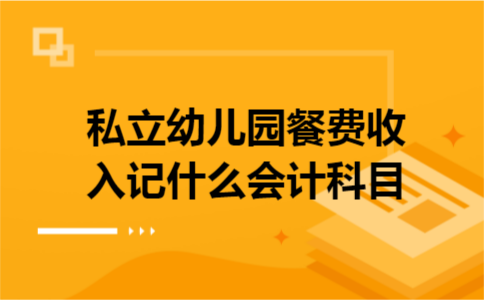 私立幼儿园餐费收入记什么会计科目