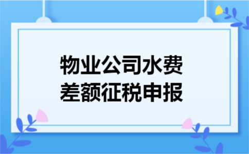 物业公司水费差额征税申报 物业公司水费差额征税申报