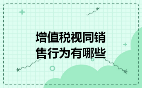 增值税视同销售行为有哪些 增值税视同销售行为有哪些