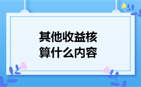 其他收益核算什么内容 其他收益核算什么内容
