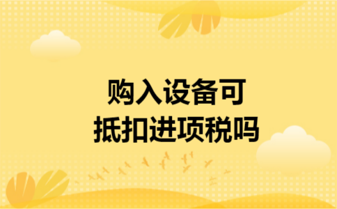 购入设备可抵扣进项税吗