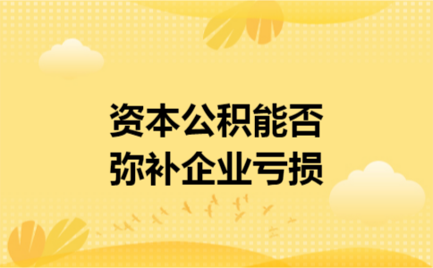 资本公积能否弥补企业亏损