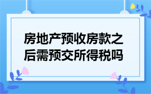 房地产预收房款之后需预交所得税吗