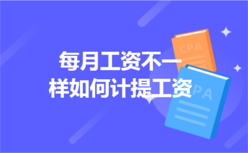 每月工资不一样如何计提工资