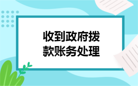 收到政府拨款账务处理 收到政府拨款账务处理