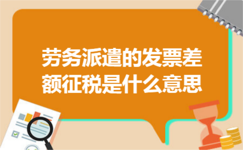劳务派遣的发票差额征税是什么意思