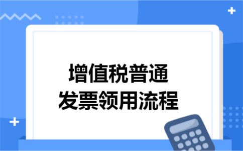 增值税普通发票领用流程 增值税普通发票领用流程