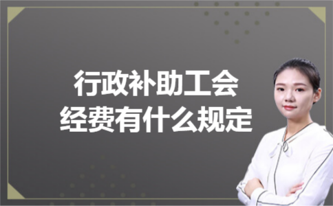 行政补助工会经费有什么规定 行政补助工会经费有什么规定