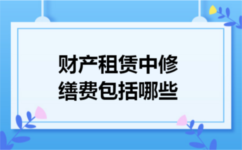 财产租赁中修缮费包括哪些