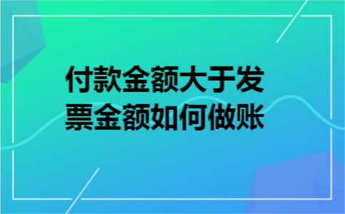 付款金额大于发票金额如何做账