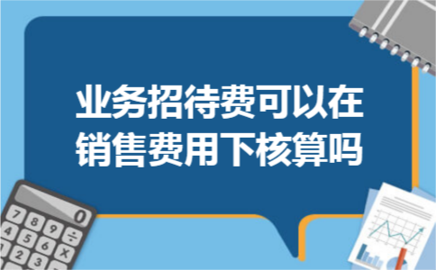 业务招待费可以在销售费用下核算吗