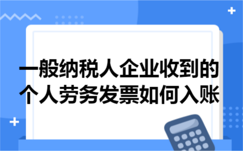 一般纳税人企业收到的个人劳务发票如何入账