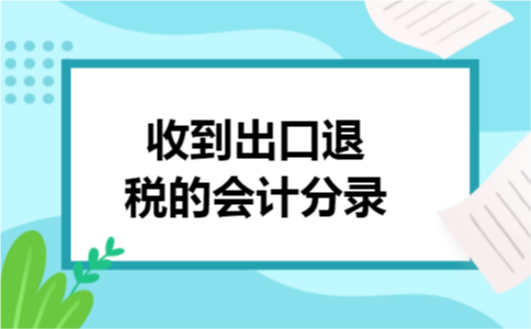 收到出口退税的会计分录 收到出口退税的会计分录