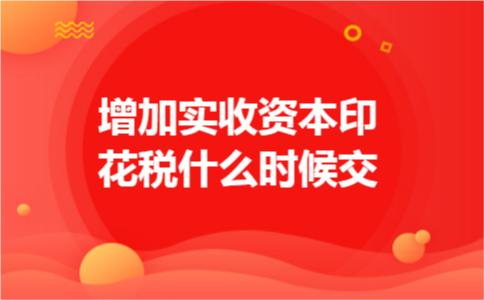 增加实收资本印花税什么时候交