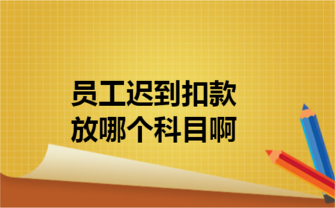 员工迟到扣款放哪个科目啊 员工迟到扣款放哪个科目啊