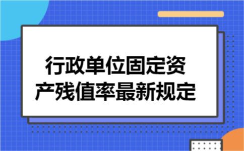 行政单位固定资产残值率最新规定