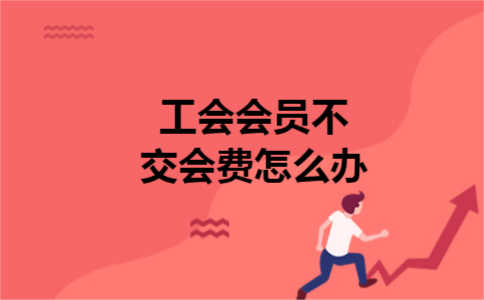 工会会员不交会费怎么办 工会会员不交会费怎么办