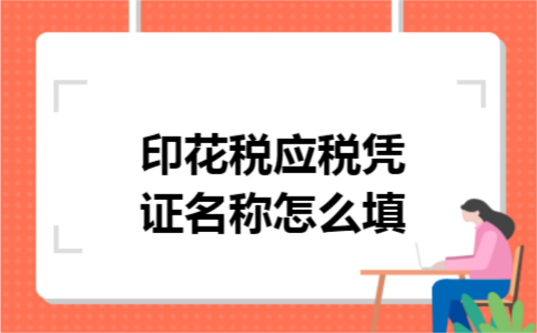 印花税应税凭证名称怎么填 印花税应税凭证名称怎么填