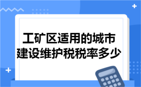 工矿区适用的城市建设维护税税率多少