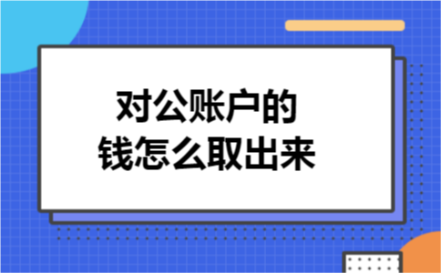 对公账户的钱怎么取出来