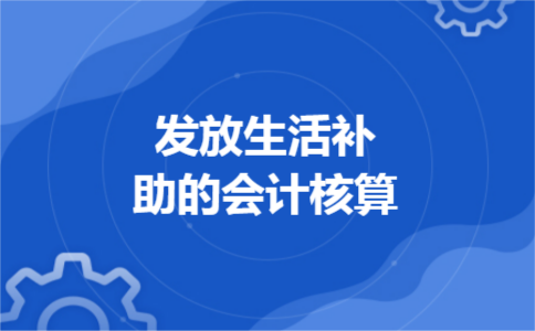 发放生活补助的会计核算