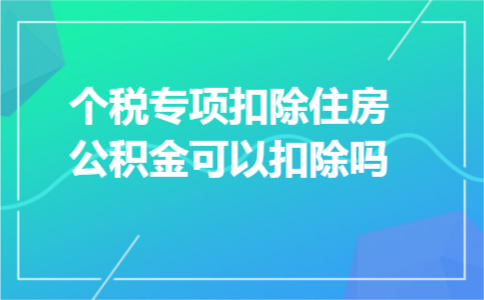 个税专项扣除住房公积金可以扣除吗