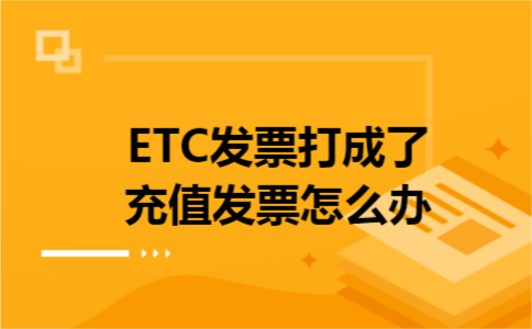 ETC发票打成了充值发票怎么办