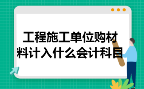 工程施工单位购材料计入什么会计科目