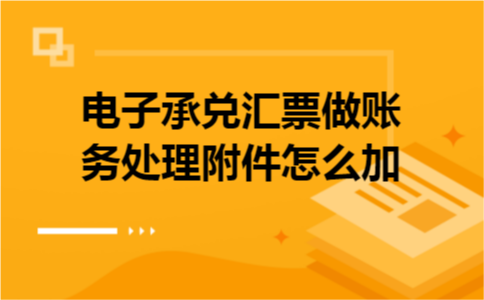 电子承兑汇票做账务处理附件怎么加
