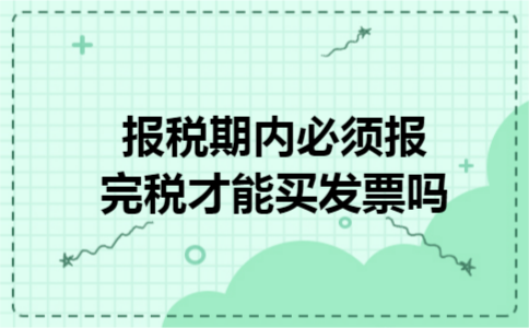 报税期内必须报完税才能买发票吗