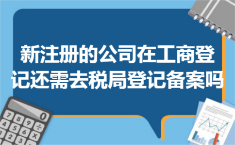 新注册的公司在工商登记还需去税局登记备案吗