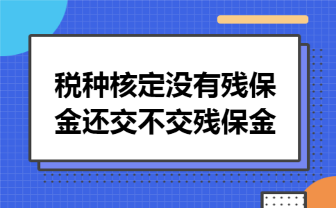 1税种核定没有残保金还交不交残保金