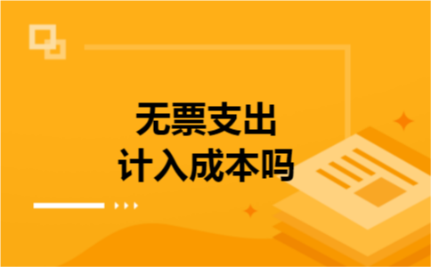 无票支出计入成本吗 无票支出计入成本吗