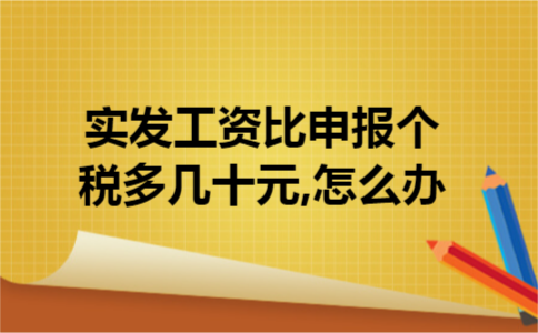 实发工资比申报个税多几十元,怎么办