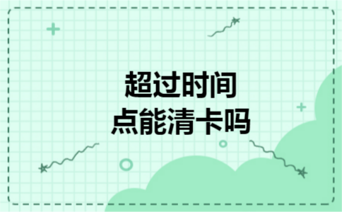 超过时间点能清卡吗