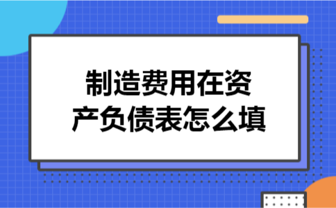 制造费用在资产负债表怎么填