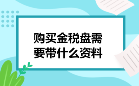 购买金税盘需要带什么资料