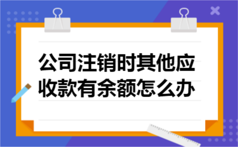 公司注销时其他应收款有余额怎么办