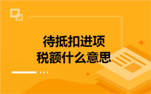待抵扣进项税额什么意思