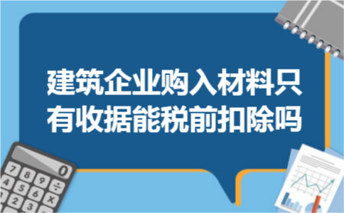 建筑企业购入材料只有收据能税前扣除吗 建筑企业购入材料只有收据能税前扣除吗