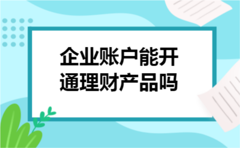 企业账户能开通理财产品吗