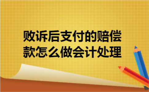 败诉后支付的赔偿款怎么做会计处理 败诉后支付的赔偿款怎么做会计处理