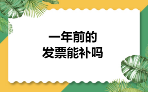 一年前的发票能补吗 一年前的发票能补吗